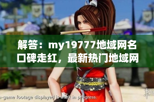 解答：my19777地域網(wǎng)名口碑走紅，最新熱門(mén)地域網(wǎng)名揭曉