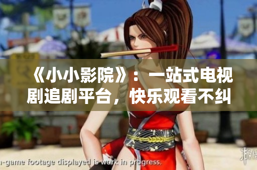 《小小影院》：一站式電視劇追劇平臺(tái)，快樂(lè)觀看不糾結(jié)