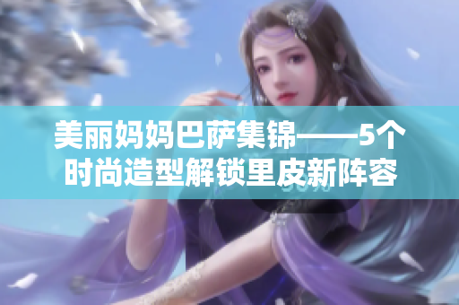 美麗媽媽巴薩集錦——5個時尚造型解鎖里皮新陣容
