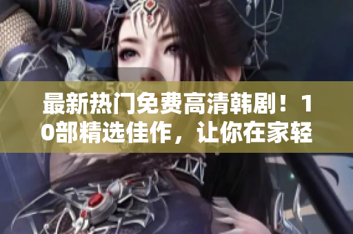 最新熱門(mén)免費(fèi)高清韓劇！10部精選佳作，讓你在家輕松觀看
