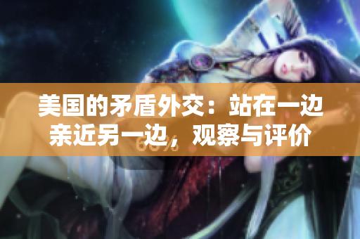 美國(guó)的矛盾外交：站在一邊親近另一邊，觀察與評(píng)價(jià)
