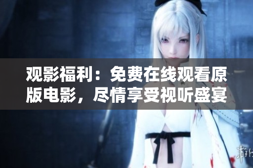 觀影福利：免費在線觀看原版電影，盡情享受視聽盛宴！