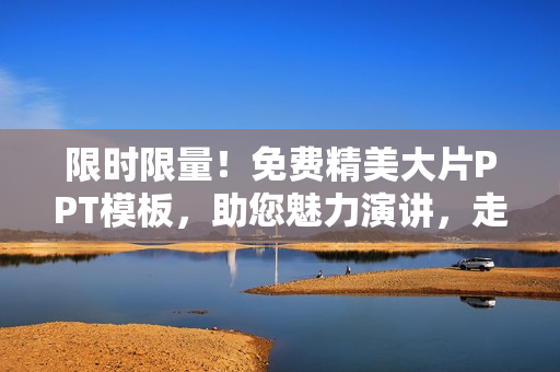 限時(shí)限量！免費(fèi)精美大片PPT模板，助您魅力演講，走上成功之路！