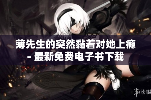 薄先生的突然黏著對她上癮 - 最新免費電子書下載 