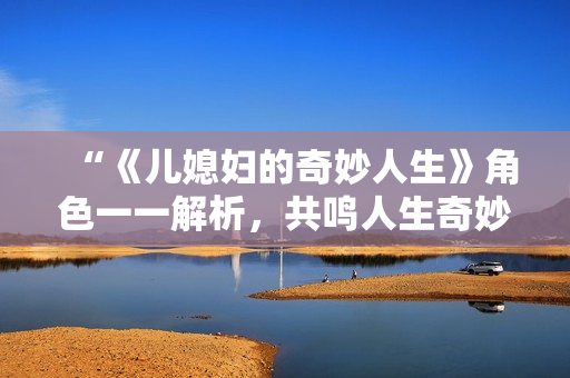 “《兒媳婦的奇妙人生》角色一一解析，共鳴人生奇妙”
