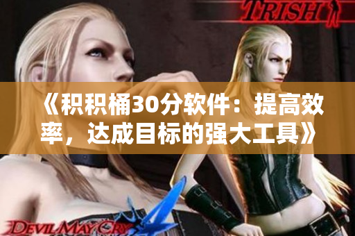 《積積桶30分軟件：提高效率，達(dá)成目標(biāo)的強(qiáng)大工具》