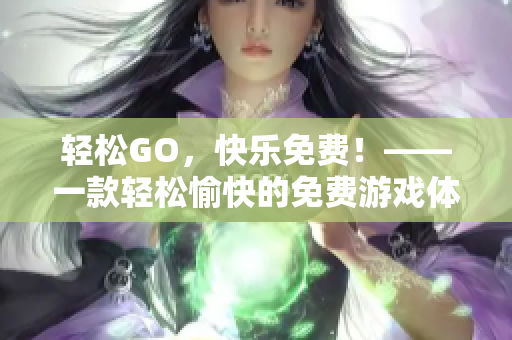 輕松GO，快樂免費！——一款輕松愉快的免費游戲體驗