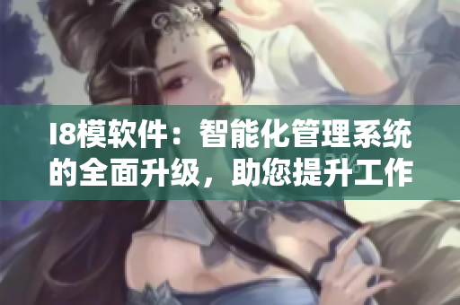 I8模軟件：智能化管理系統的全面升級，助您提升工作效率