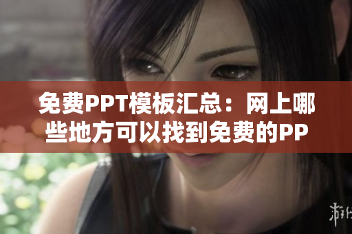 免費PPT模板匯總：網上哪些地方可以找到免費的PPT成品？