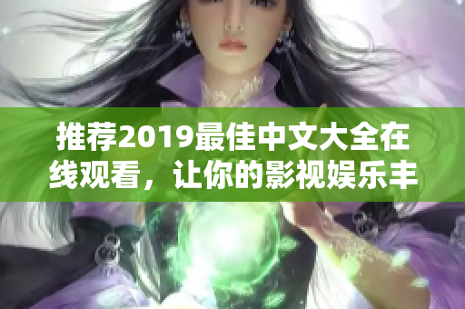 推薦2019最佳中文大全在線觀看，讓你的影視娛樂豐富多彩