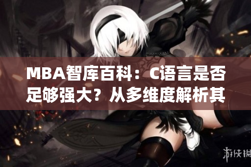 MBA智庫百科：C語言是否足夠強大？從多維度解析其應(yīng)用與局限(1)
