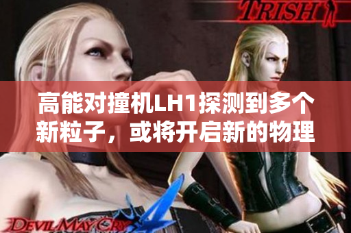 高能對撞機LH1探測到多個新粒子，或將開啟新的物理探索之旅