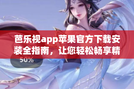 芭樂視app蘋果官方下載安裝全指南，讓您輕松暢享精彩節(jié)目