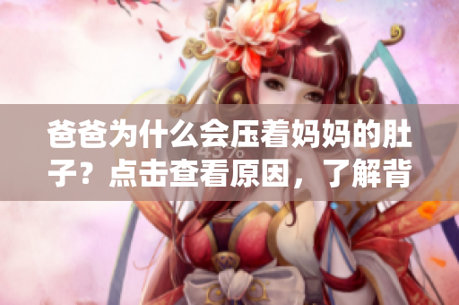 爸爸為什么會壓著媽媽的肚子？點擊查看原因，了解背后故事(1)