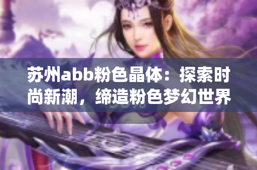 蘇州abb粉色晶體：探索時尚新潮，締造粉色夢幻世界(1)