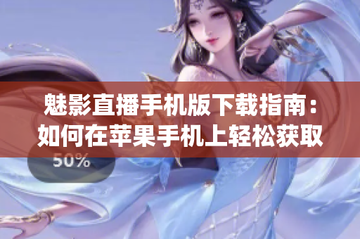 魅影直播手機版下載指南：如何在蘋果手機上輕松獲取？(1)