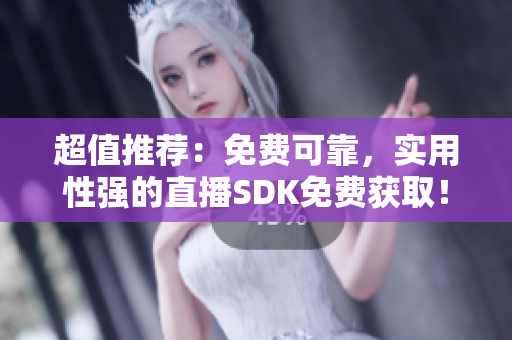 超值推薦：免費可靠，實用性強的直播SDK免費獲取！