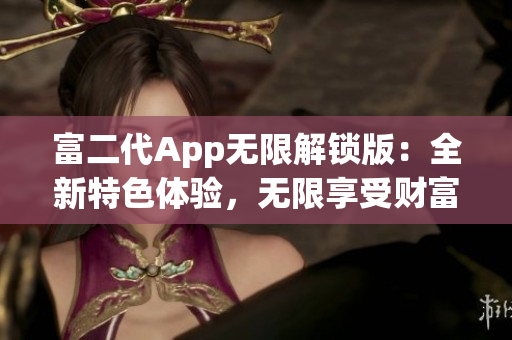 富二代App無限解鎖版：全新特色體驗，無限享受財富生活的樂趣(1)