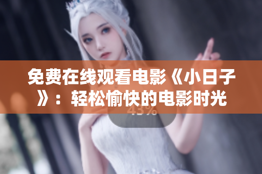 免費在線觀看電影《小日子》：輕松愉快的電影時光