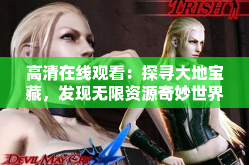 高清在線觀看：探尋大地寶藏，發現無限資源奇妙世界