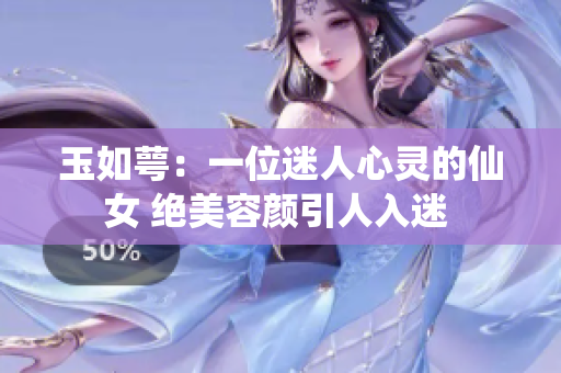 玉如萼：一位迷人心靈的仙女 絕美容顏引人入迷 