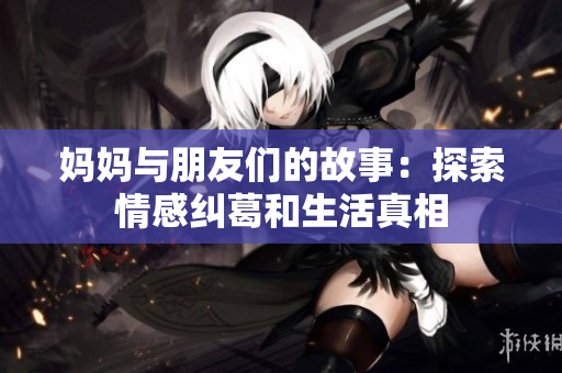 媽媽與朋友們的故事：探索情感糾葛和生活真相