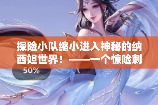 探險小隊縮小進入神秘的納西妲世界！——一個驚險刺激的探險之旅