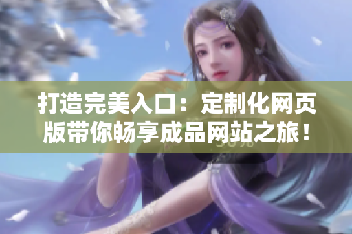打造完美入口：定制化網(wǎng)頁(yè)版帶你暢享成品網(wǎng)站之旅！