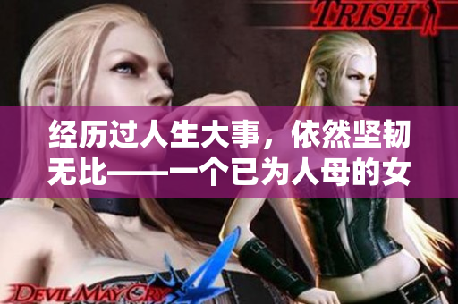 經歷過人生大事，依然堅韌無比——一個已為人母的女性的故事