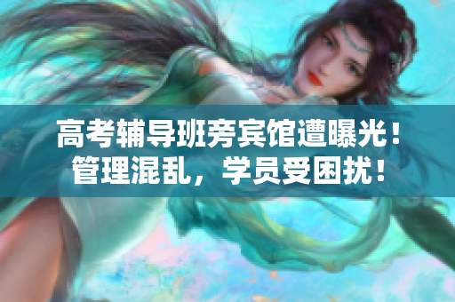 高考輔導(dǎo)班旁賓館遭曝光！管理混亂，學(xué)員受困擾！