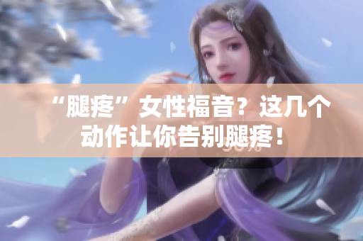 “腿疼”女性福音？這幾個動作讓你告別腿疼！