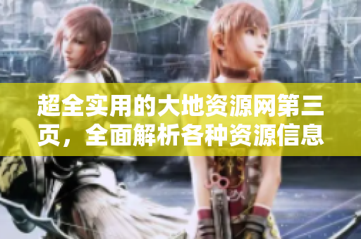 超全實(shí)用的大地資源網(wǎng)第三頁(yè)，全面解析各種資源信息 - 一網(wǎng)打盡！