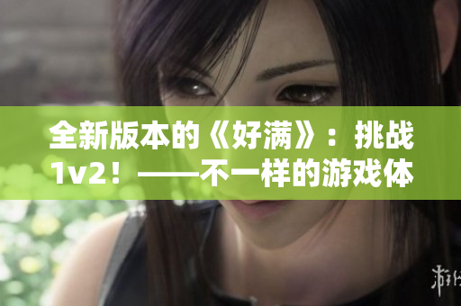 全新版本的《好滿》：挑戰1v2！——不一樣的游戲體驗