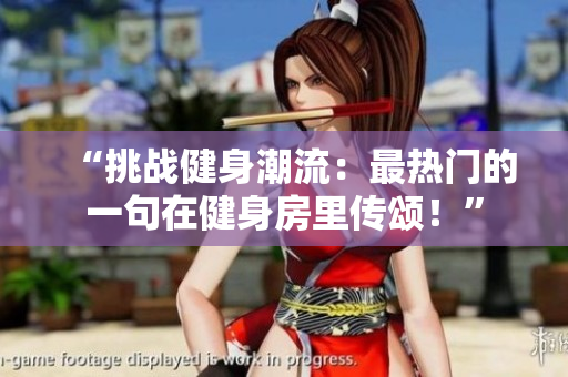“挑戰健身潮流：最熱門的一句在健身房里傳頌！”