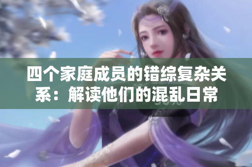 四個家庭成員的錯綜復雜關系：解讀他們的混亂日常