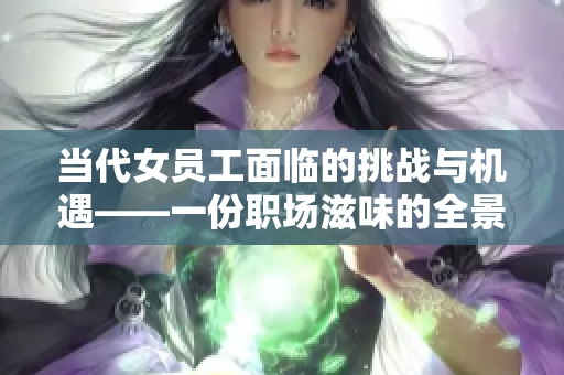 當代女員工面臨的挑戰與機遇——一份職場滋味的全景描繪