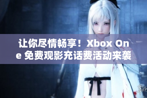 讓你盡情暢享！Xbox One 免費觀影充話費活動來襲