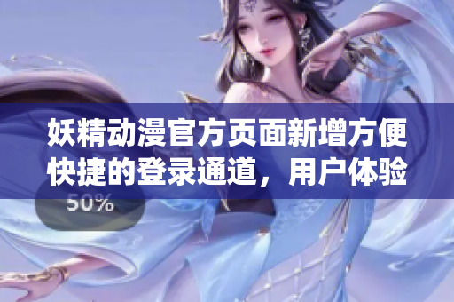 妖精動漫官方頁面新增方便快捷的登錄通道，用戶體驗再升級(1)