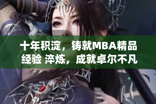 十年積淀，鑄就MBA精品 經驗 淬煉，成就卓爾不凡(1)