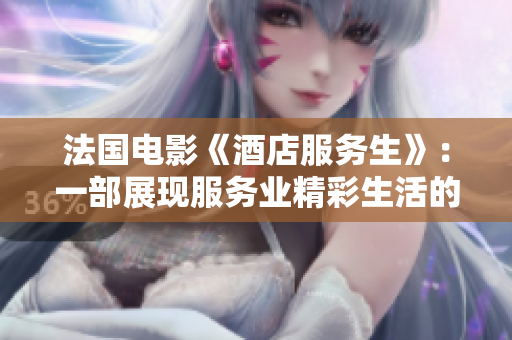 法國電影《酒店服務生》：一部展現服務業精彩生活的影片