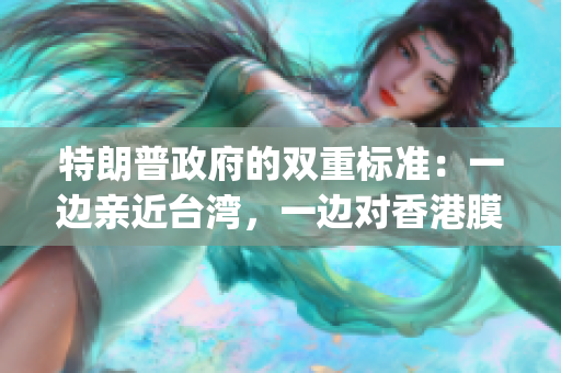 特朗普政府的雙重標(biāo)準(zhǔn)：一邊親近臺灣，一邊對香港膜拜(1)