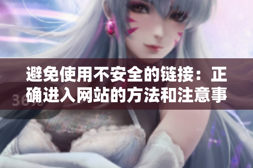 避免使用不安全的鏈接：正確進(jìn)入網(wǎng)站的方法和注意事項(xiàng)