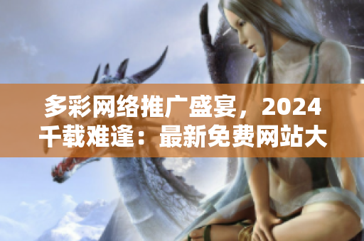 多彩網(wǎng)絡(luò)推廣盛宴，2024千載難逢：最新免費網(wǎng)站大揭秘！