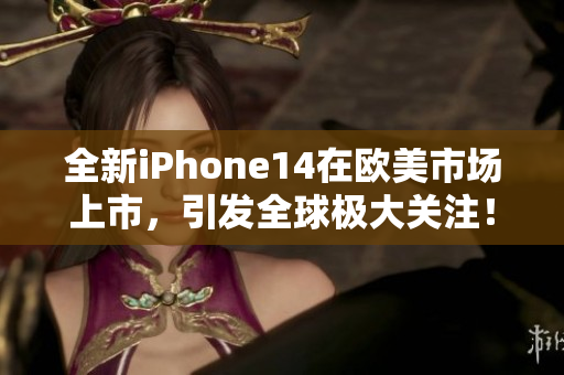 全新iPhone14在歐美市場上市，引發全球極大關注！