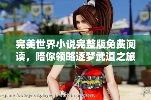 完美世界小說完整版免費閱讀，陪你領(lǐng)略逐夢武道之旅。