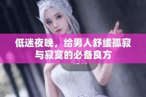 低迷夜晚，給男人舒緩孤寂與寂寞的必備良方