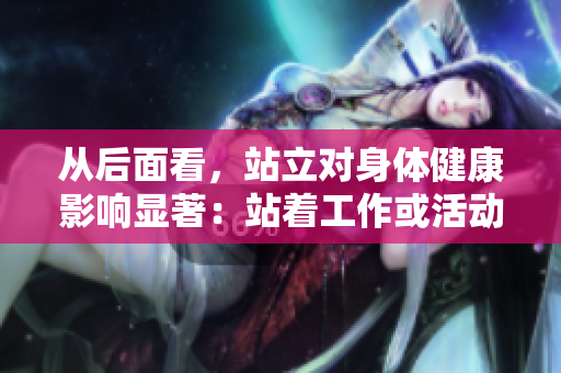 從后面看，站立對(duì)身體健康影響顯著：站著工作或活動(dòng)的重要性