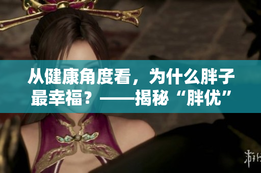 從健康角度看，為什么胖子最幸福？——揭秘“胖優(yōu)”時(shí)代背后的真相