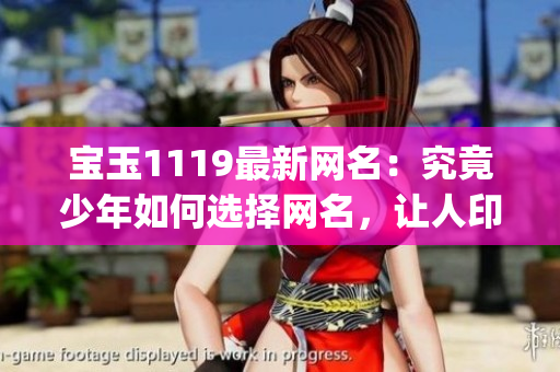 寶玉1119最新網名：究竟少年如何選擇網名，讓人印象深刻？(1)