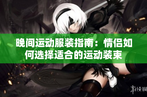 晚間運動服裝指南：情侶如何選擇適合的運動裝束